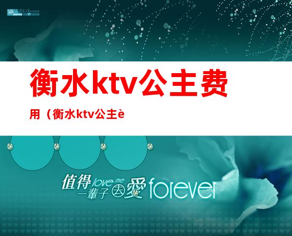 衡水ktv公主费用(衡水ktv公主费用高吗)