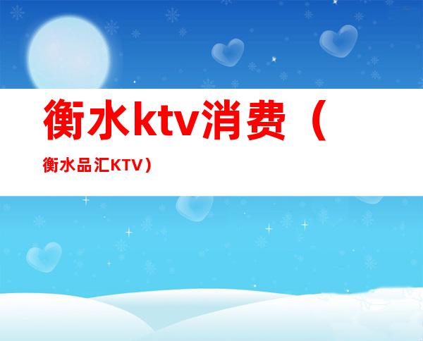 衡水ktv消费（衡水品汇KTV）