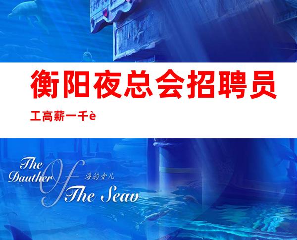 衡阳夜总会招聘员工高薪一千起步无任何费用