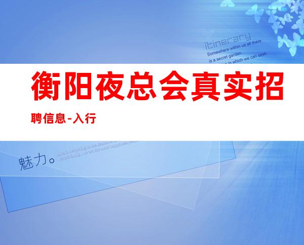 衡阳夜总会真实招聘信息-入行不走弯路-本地夜总会KTV在线招聘