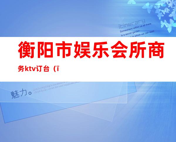 衡阳市娱乐会所商务ktv订台()