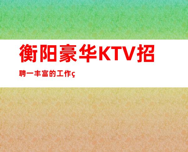 衡阳豪华KTV招聘一丰富的工作经验让自己变强大