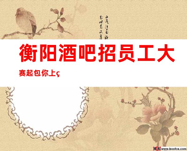 衡阳酒吧招员工大赛起包你上班 实力队伍说话算数