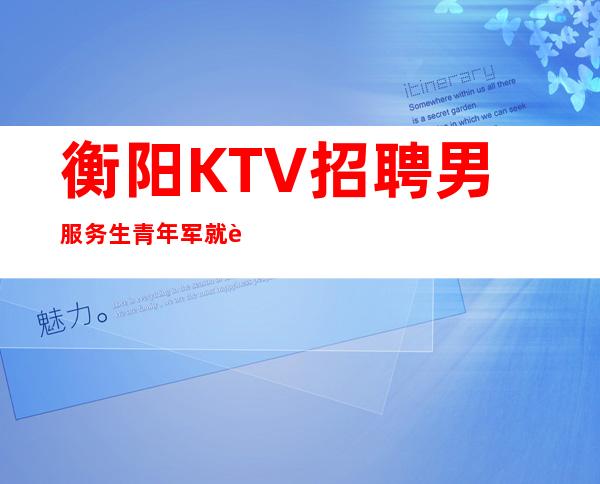 衡阳KTV招聘男服务生=青年军就要充分发挥自己的优势