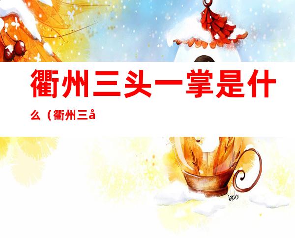 衢州三头一掌是什么(衢州三头一掌的由来)