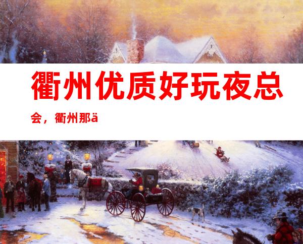 衢州优质好玩夜总会,衢州那些优质有意思的好去处总结