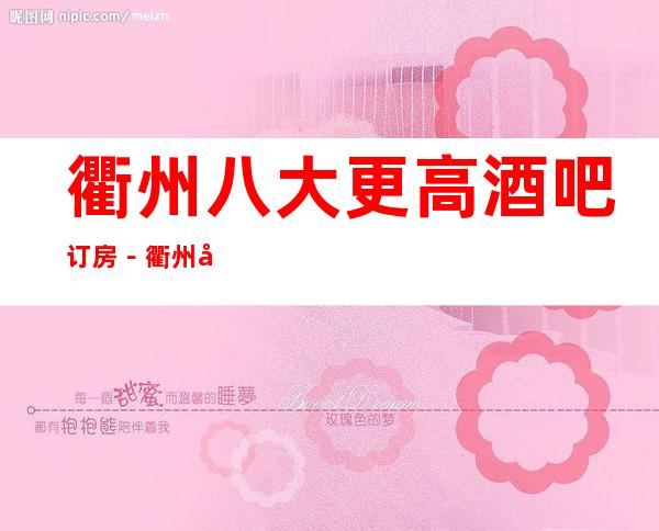 衢州八大更高酒吧订房－衢州小酒吧非常好玩