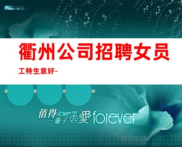 衢州公司招聘女员工特生意好-才能得到你想要的
