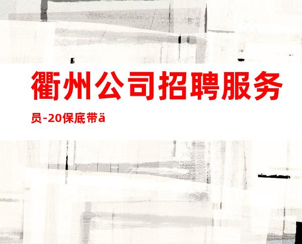衢州公司招聘服务员-20保底带你