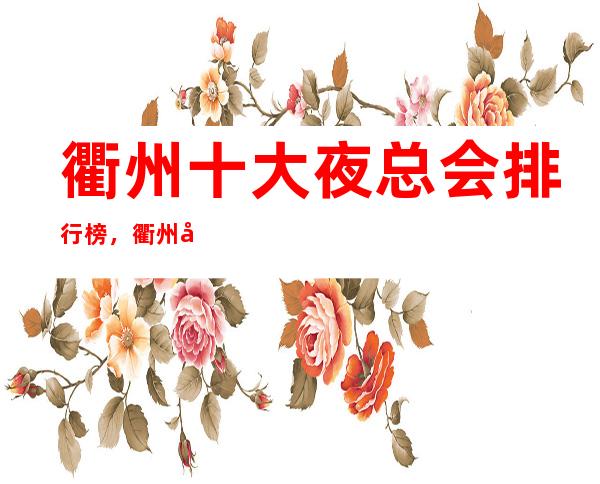 衢州十大夜总会排行榜，衢州十大高端夜总会消费介绍