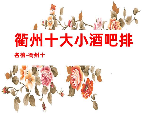 衢州十大小酒吧排名榜-衢州十大高档酒吧场所排行