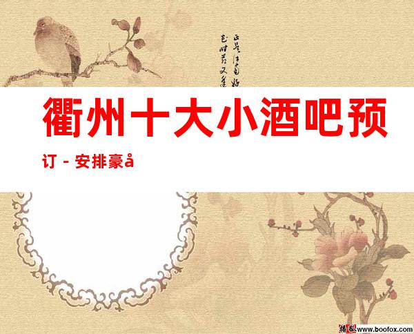 衢州十大小酒吧预订－安排豪华娱乐阵容