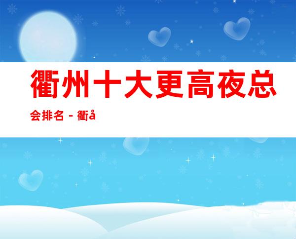 衢州十大更高夜总会排名-衢州十大夜总会好玩排行