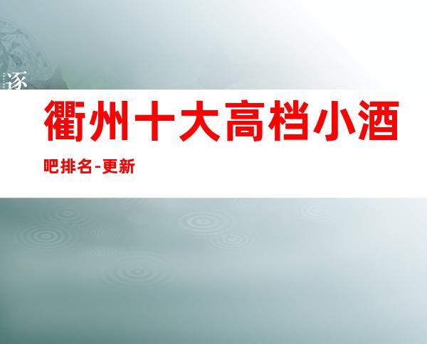 衢州十大高档小酒吧排名-更新软座预定联系