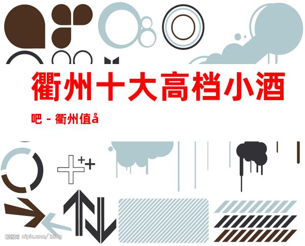 衢州十大高档小酒吧－衢州值得去十大酒吧档次消费预订