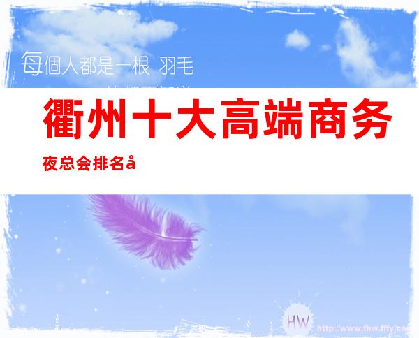 衢州十大高端商务夜总会排名及消费水平一览