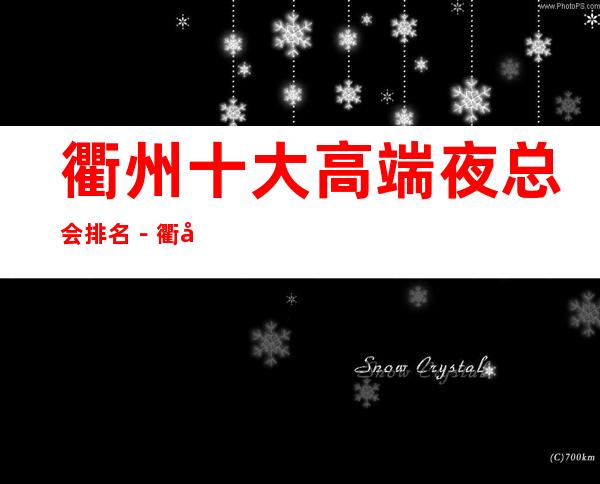 衢州十大高端夜总会排名-衢州十大夜总会好玩排行