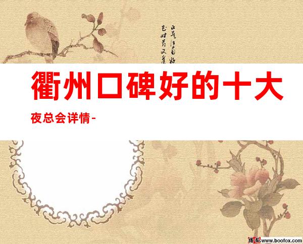 衢州口碑好的十大夜总会详情-夜总会包厢预订