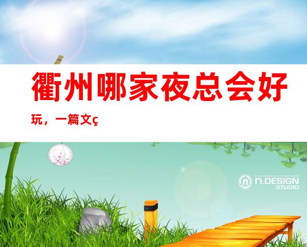 衢州哪家夜总会好玩,一篇文章告诉你超级好玩的宴请场地