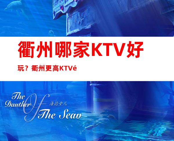 衢州哪家KTV好玩？衢州更高KTV预订，衢州夜总会预定