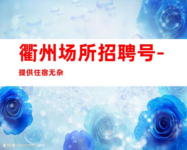 衢州场所招聘号-提供住宿无杂费
