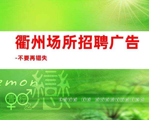衢州场所招聘广告-不要再错失机会