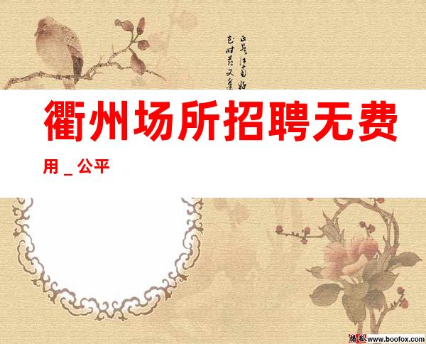 衢州场所招聘无费用＿公平