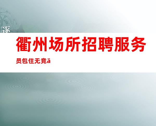 衢州场所招聘服务员包住无竞争，10-