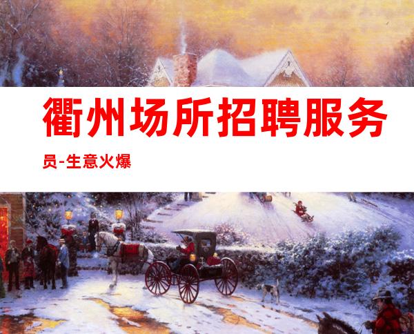 衢州场所招聘服务员-生意火爆起超过同行