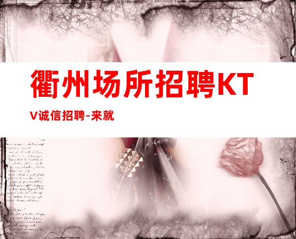 衢州场所招聘KTV诚信招聘-来就是捡钱