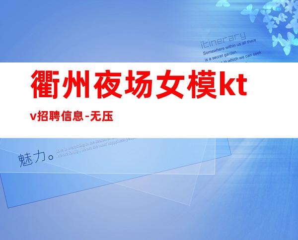 衢州夜场女模ktv招聘信息-无压力包住宿