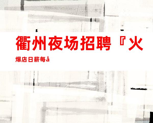 衢州夜场招聘『火爆店日薪每天满房』