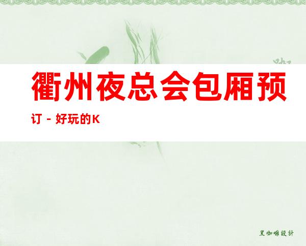 衢州夜总会包厢预订－好玩的KTV－预订包厢折扣多多