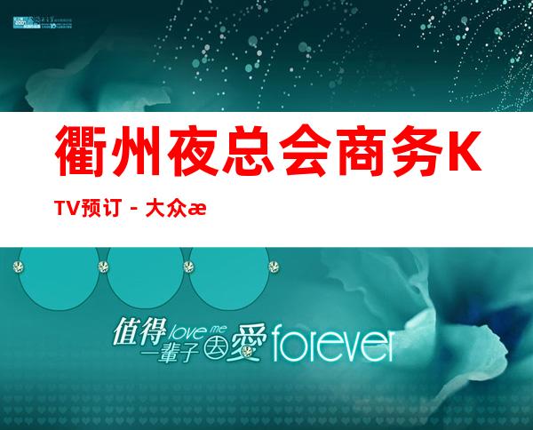 衢州夜总会商务KTV预订－大众消费－热门精选