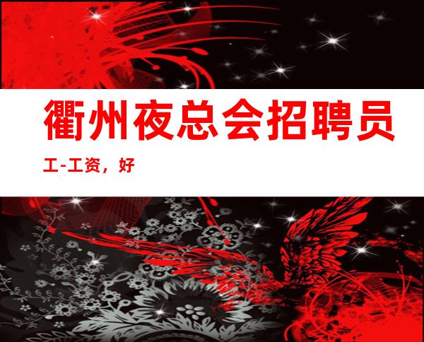 衢州夜总会招聘员工-工资，好上班场所