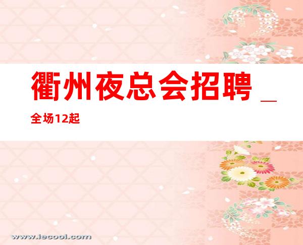 衢州夜总会招聘_全场12起