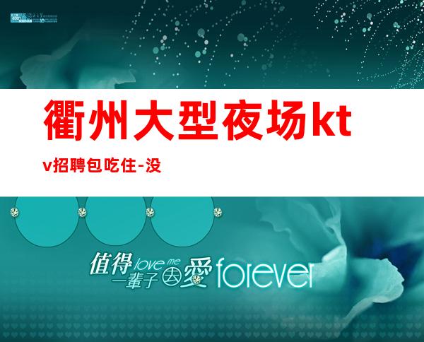 衢州大型夜场ktv招聘包吃住-没钱啥也不是