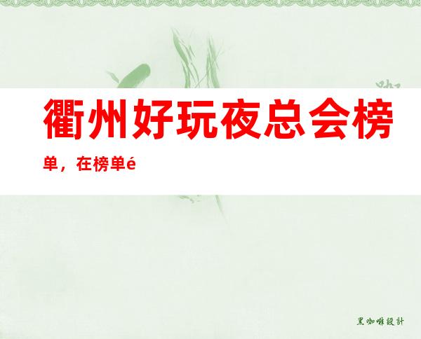 衢州好玩夜总会榜单,在榜单里寻找几家值得尝试的夜总会
