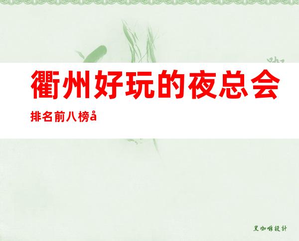 衢州好玩的夜总会排名前八榜单,好玩的是哪几家