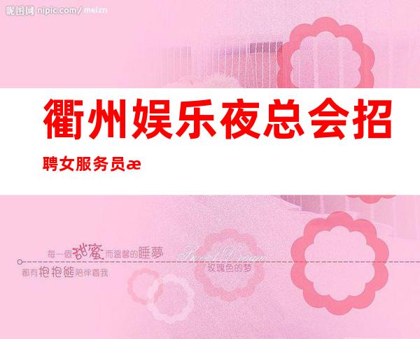 衢州娱乐夜总会招聘女服务员急聘10-12服务员,努力才有幸运