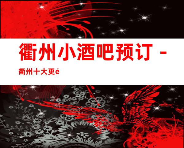 衢州小酒吧预订－衢州十大更高商务休闲酒吧推荐