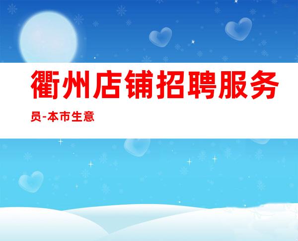 衢州店铺招聘服务员-本市生意