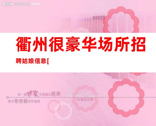 衢州很豪华场所招聘姑娘信息[所有的努力都不会白费]更高