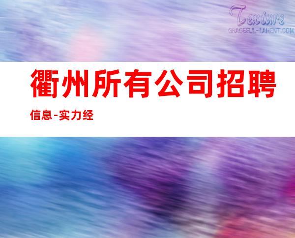 衢州所有公司招聘信息-实力经理夜总会联盟自家女孩二班多