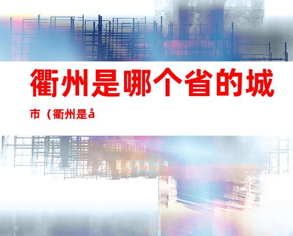衢州是哪个省的城市(衢州是哪个市的城市)