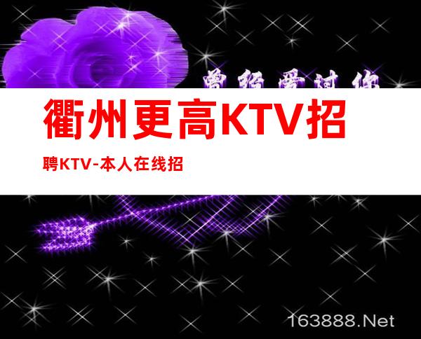 衢州更高KTV招聘KTV-本人在线招聘-一场