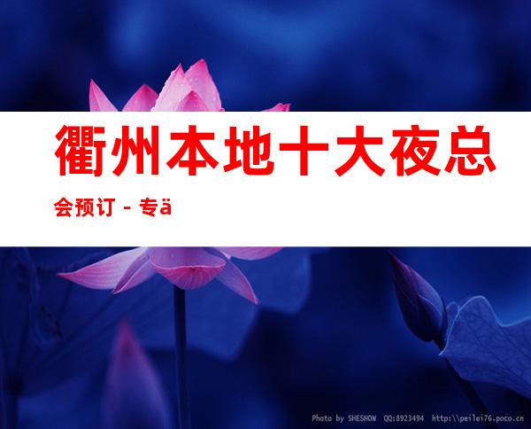 衢州本地十大夜总会预订-专业接待-诚信靠谱_重复