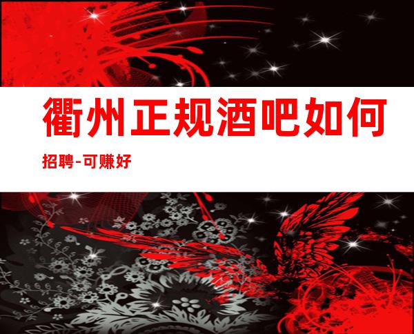 衢州正规酒吧如何招聘-可赚好