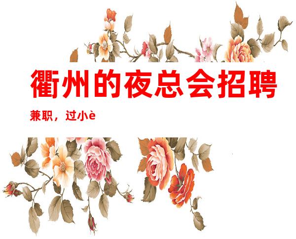衢州的夜总会招聘兼职,过小节日生意都爆满,你还在找场子吗
