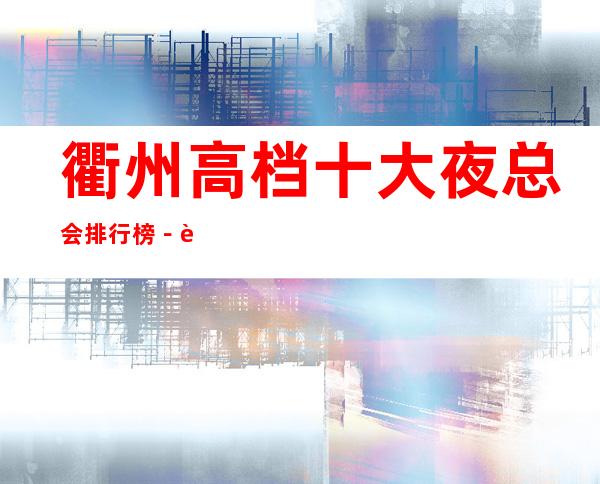 衢州高档十大夜总会排行榜－衢州十大夜总会预订